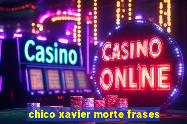 chico xavier morte frases